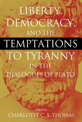 Liberty, Democracy, and the Temptations to Tyranny in the Dialogues of Plato by Thomas, Charlotte C. S.