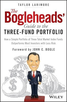 The Bogleheads' Guide to the Three-Fund Portfolio: How a Simple Portfolio of Three Total Market Index Funds Outperforms Most Investors with Less Risk by Larimore, Taylor