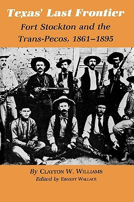Texas' Last Frontier: Fort Stockton and the Trans-Pecos, 1861-1895 by Williams, Clayton W.