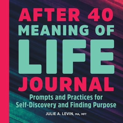 After 40: Meaning of Life Journal: Prompts and Practices for Self-Discovery and Finding Purpose by Levin, Julie A.