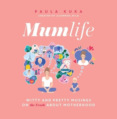 Mumlife: Witty and Pretty Musings on (the Truth About) Motherhood by Kuka, Paula