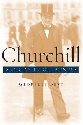 Churchill: A Study in Greatness by Best, Geoffrey