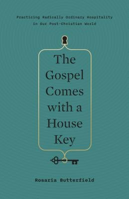 The Gospel Comes with a House Key: Practicing Radically Ordinary Hospitality in Our Post-Christian World by Butterfield, Rosaria