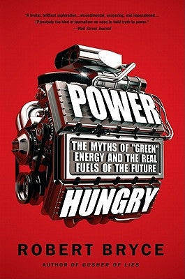 Power Hungry: The Myths of ""green"" Energy and the Real Fuels of the Future by Bryce, Robert