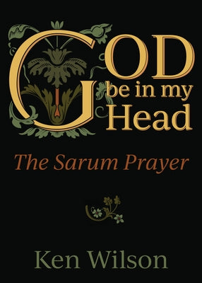 God Be in My Head: Praying with the Sarum Prayer by Wilson, Ken
