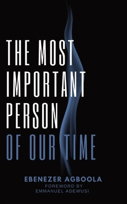 The Most Important Person of Our Time by Agboola, Ebenezer