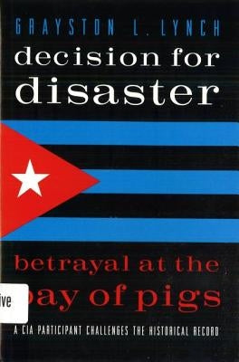 Decision for Disaster: Betrayal at the Bay of Pigs by Lynch, Grayston