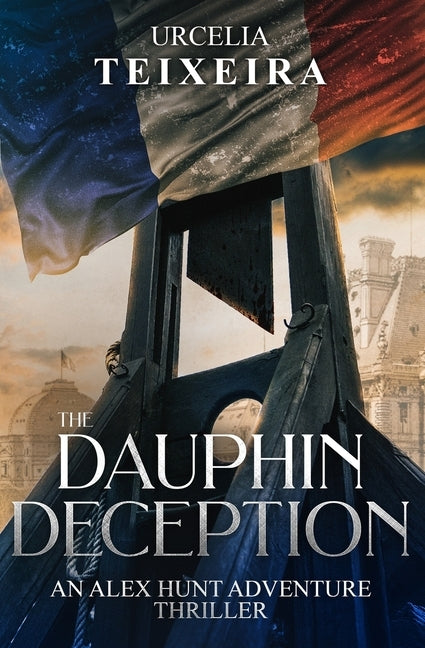 The DAUPHIN DECEPTION: An ALEX HUNT Adventure Thriller by Teixeira, Urcelia