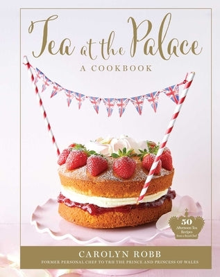 Tea at the Palace: A Cookbook (Royal Family Cookbook): 50 Delicious Afternoon Tea Recipes by Robb, Carolyn