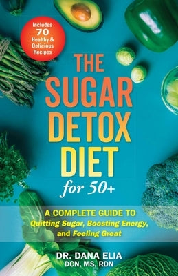 The Sugar Detox Diet for 50+: A Complete Guide to Quitting Sugar, Boosting Energy, and Feeling Great by Elia, Dana