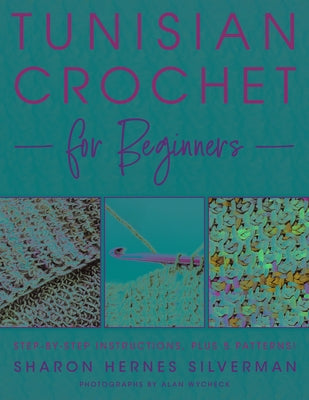 Tunisian Crochet for Beginners: Step-By-Step Instructions, Plus 5 Patterns! by Silverman, Sharon Hernes