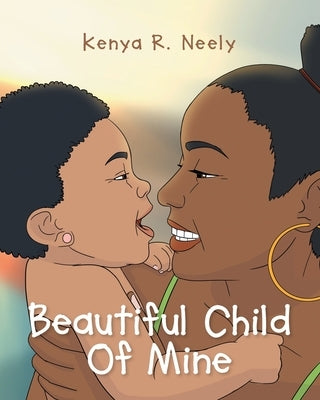 Beautiful Child Of Mine by Neely, Kenya R.