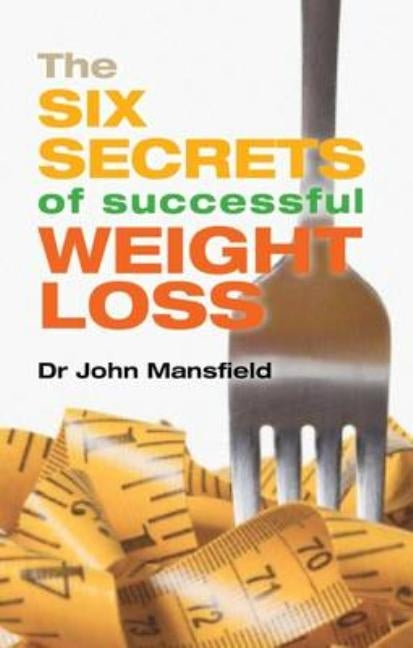 The Six Secrets of Successful Weight Loss by Mansfield, John