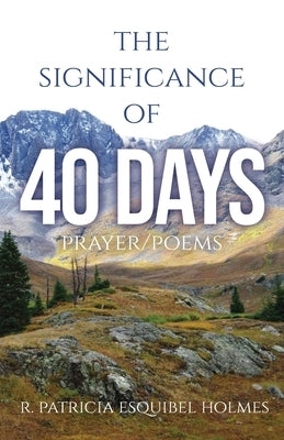 The Significance of 40 Days: Prayer/Poems by Holmes, R. Patricia Esquibel