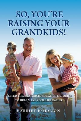 So, You're Raising Your Grandkids: Tested Tips, Research, & Real-Life Stories to Make Your Life Easier by Hodgson, Harriet