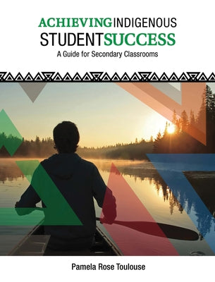 Achieving Indigenous Student Success: A Guide for 9 to 12 Classrooms by Toulouse, Pamela Rose