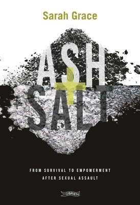 Ash + Salt: From Survival to Empowerment After Sexual Assault by Grace, Sarah