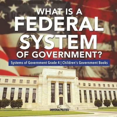 What Is a Federal System of Government? - Systems of Government Grade 4 - Children's Government Books by Universal Politics