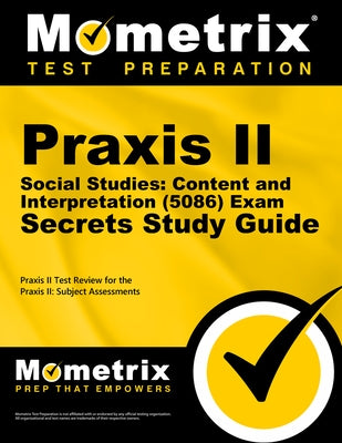 Praxis II Social Studies: Content and Interpretation (5086) Exam Secrets Study Guide: Praxis II Test Review for the Praxis II: Subject Assessments by Mometrix Teacher Certification Test Team