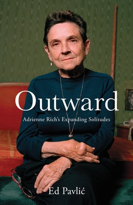 Outward: Adrienne Rich's Expanding Solitudes by Pavlic, Ed