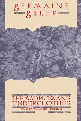 The Madwoman's Underclothes: Essays and Occasional Writings by Greer, Germaine