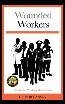 Wounded Workers: Tales from a Working Man's Shrink by Larsen, Bob