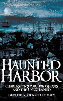 Haunted Harbor: Charleston's Maritime Ghosts and the Unexplained by Buxton, Geordie
