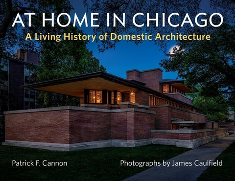 At Home in Chicago: A Living History of Domestic Architecture by Caulfield, James