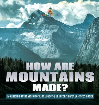 How Are Mountains Made? - Mountains of the World for Kids Grade 5 - Children's Earth Sciences Books by Baby Professor