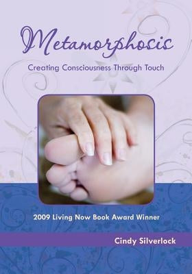 Metamorphosis, Creating Consciousness Through Touch by Silverlock, Cindy