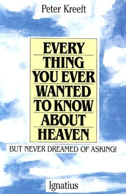 Everything You Ever Wanted to Know about Heaven by Kreeft, Peter