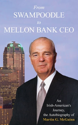 From Swampoodle to Mellon CEO: An Irish-American's Journey, the Autobiography of Martin G. McGuinn by McGuinn, Martin G.