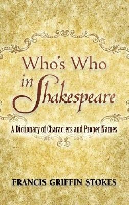 Who's Who in Shakespeare: A Dictionary of Characters and Proper Names by Stokes, Francis Griffin