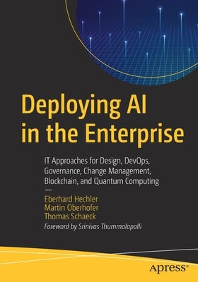 Deploying AI in the Enterprise: It Approaches for Design, Devops, Governance, Change Management, Blockchain, and Quantum Computing by Hechler, Eberhard