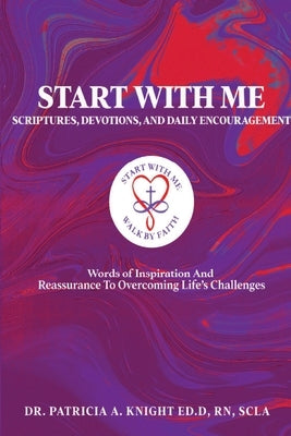 Start with Me Scriptures, Devotions, and Daily Encouragement: Words of Inspiration and Reassurance to Overcoming Life's Challenges by Knight Ed D., Patricia