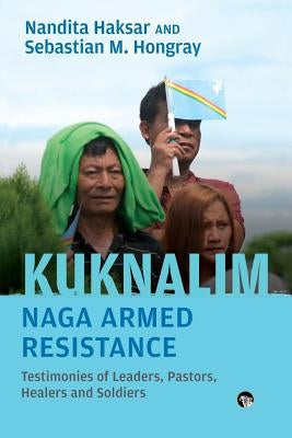 Kuknalim, Naga Armed Resistance: Testimonies of Leaders, Pastors, Healers and Soldiers by Haksar, Nandita