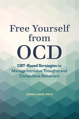 Free Yourself from Ocd: Cbt-Based Strategies to Manage Intrusive Thoughts and Compulsive Behaviors by Lakin, Jonah, PsyD