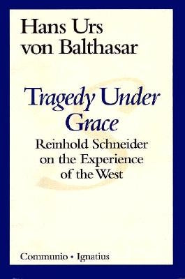 Tragedy Under Grace: Reinhold Schneider on the Experience of the West by Balthasar, Hans Urs Von