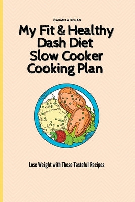 My Fit & Healthy Dash Diet Slow Cooker Cooking Plan: Lose Weight with These Tasteful Recipes by Rojas, Carmela