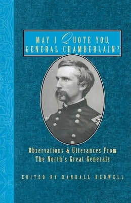 May I Quote You, General Chamberlain?: Observations & Utterances of the North's Great Generals by Bedwell, Randall J.
