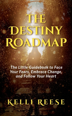 The Destiny Roadmap: The Little Guidebook to Face Your Fears, Embrace Change, and Follow Your Heart by Reese, Kelli