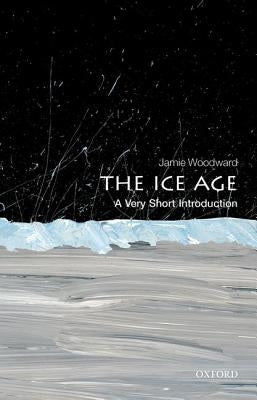 The Ice Age: A Very Short Introduction by Woodward, Jamie