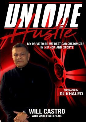 Unique Hustle: My Drive to Be the Best Car Customizer in Hip Hop and Sports by Castro, Will