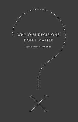 Why Our Decisions Don't Matter by Van Booy, Simon