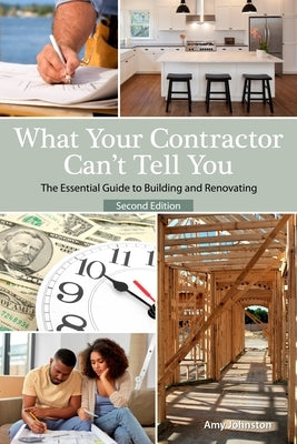 What Your Contractor Can't Tell You, 2nd Edition: The Essential Guide to Buliding and Renovation by Johnston, Amy