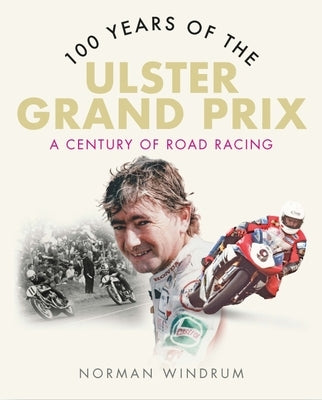 100 Years of the Ulster Grand Prix: A Century of Road Racing by Windrum, Norman
