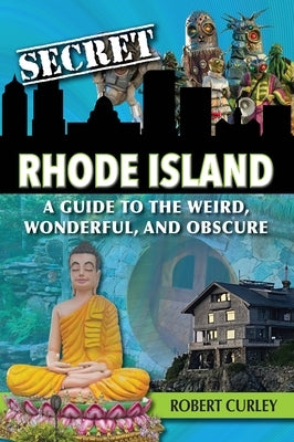Secret Rhode Island: A Guide to the Weird, Wonderful, and Obscure by Curley, Robert
