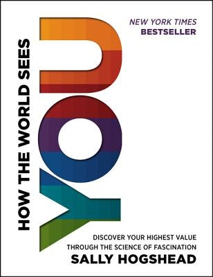 How the World Sees You: Discover Your Highest Value Through the Science of Fascination by Hogshead, Sally