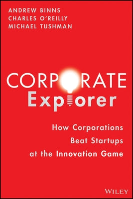 Corporate Explorer: How Corporations Can Beat Startups at the Innovation Game by Binns, Andrew