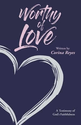 Worthy of Love: A Testimony of God's Faithfulness by Reyes, Corina